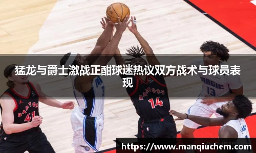 猛龙与爵士激战正酣球迷热议双方战术与球员表现